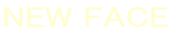 NEW FACE